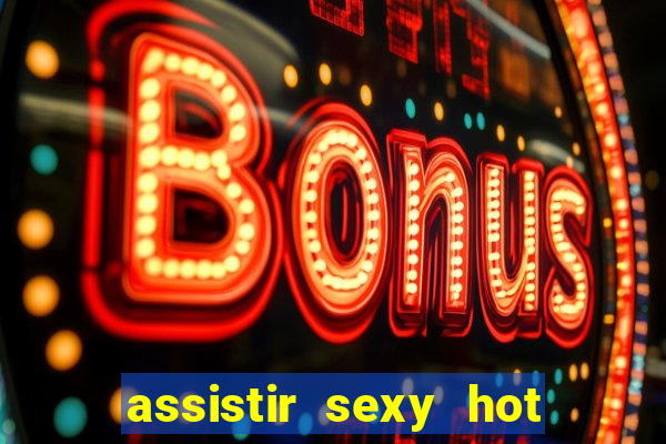 assistir sexy hot ao vivo gratis